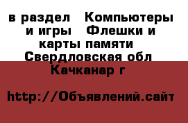  в раздел : Компьютеры и игры » Флешки и карты памяти . Свердловская обл.,Качканар г.